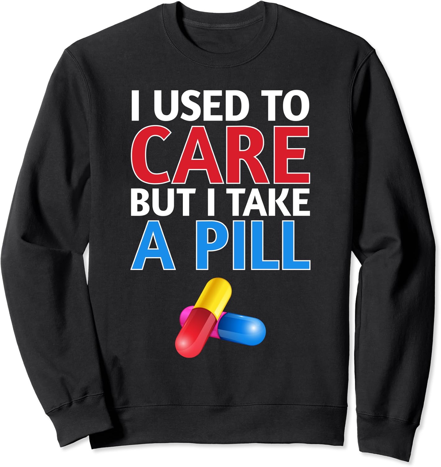 I USED TO CARE BUT I TAKE A PILL SHIRT Sweatshirt